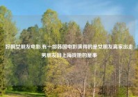 好啊女朋友电影,有一部韩国电影演得的是女朋友离家出走男朋友到上海找她的是事