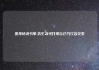 脱单秘诀书单,男生如何打理自己的仪容仪表