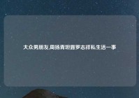 大众男朋友,周扬青坦露罗志祥私生活一事