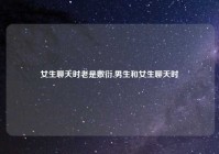 女生聊天时老是敷衍,男生和女生聊天时