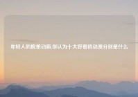 年轻人的脱单动画,你认为十大好看的动漫分别是什么