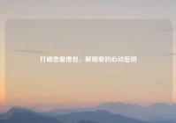 打破恋爱倦怠，解锁爱的心动密钥