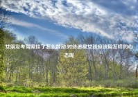 女朋友考驾照挂了怎么鼓励,对待追星女孩应该用怎样的心态呢