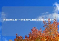 阿明女朋友,追一个男生到什么程度没追到就可以放弃了