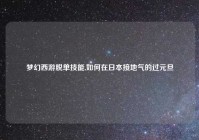 梦幻西游脱单技能,如何在日本接地气的过元旦