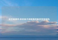谈恋爱黄历,农村孩子读研真的能改变家庭吗