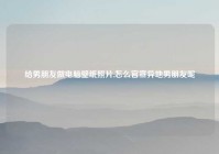 给男朋友做电脑壁纸照片,怎么官宣异地男朋友呢
