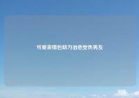 可爱表情包助力治愈受伤男友