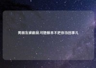 男朋友被截胡,可她根本不把你当回事儿