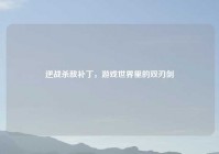 逆战杀敌补丁，游戏世界里的双刃剑