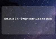 女朋友说想在找一个,想找个合适的女朋友但不想凑合