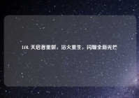 LOL 天启者重做，浴火重生，闪耀全新光芒