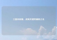 三国杀射援，战局关键的辅助之光