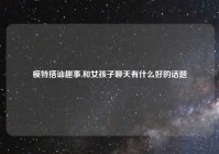 模特搭讪趣事,和女孩子聊天有什么好的话题
