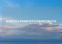 快手聊天怎么发送语音,快手文字语音同步制作方法