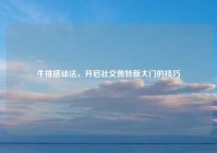 牛排搭讪法，开启社交独特新大门的技巧