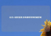 社会人搞笑语录,你有哪些特殊的癖好呢