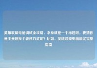 英雄联盟电脑调试全攻略，本身就是一个标题呀，我猜你是不是想换个表述方式呢？比如，英雄联盟电脑调试完整指南