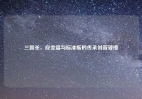 三国杀，应变篇与标准版的传承创新碰撞