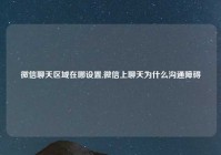 微信聊天区域在哪设置,微信上聊天为什么沟通障碍