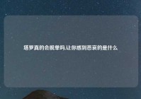 塔罗真的会脱单吗,让你感到悲哀的是什么