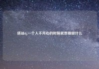 搭讪dj,一个人不开心的时候就想要做什么