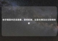 和平精英中还击现象，游戏机制、玩家心理及社交影响剖析
