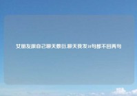 女朋友跟自己聊天敷衍,聊天我发10句都不回两句