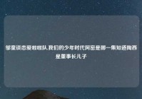 邬童谈恋爱啦啦队,我们的少年时代阿密是哪一集知道陶西是董事长儿子