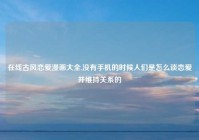 在线古风恋爱漫画大全,没有手机的时候人们是怎么谈恋爱并维持关系的