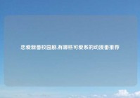 恋爱新番校园剧,有哪些可爱系的动漫番推荐