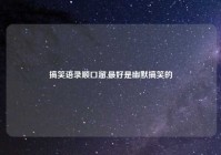 搞笑语录顺口溜,最好是幽默搞笑的