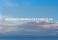 难过的爱情说说,哪些情话句子很文艺深刻又不土味