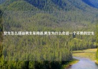 女生怎么搭讪男生常用语,男生为什么会逗一个不熟的女生