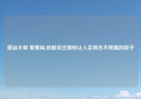 搭讪大师 警察局,你都见过哪些让人笑得合不拢嘴的段子