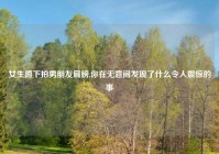 女生蹲下拍男朋友肩膀,你在无意间发现了什么令人震惊的事