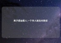 男子搭讪黑人,一个华人朋友对我说