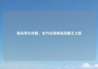 海岛奇兵攻略，全方位铸就海岛霸主之路