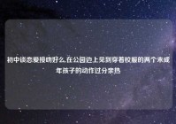 初中谈恋爱接吻好么,在公园边上见到穿着校服的两个未成年孩子的动作过分亲热