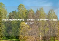 微信群里视频聊天,微信群视频怎么不能聊天显示在其他设备处理了