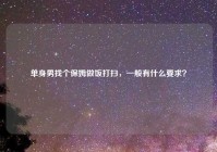 单身男找个保姆做饭打扫，一般有什么要求？