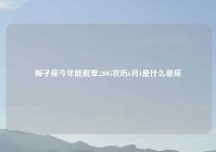 狮子座今年能脱单,2005农历6月4是什么星座