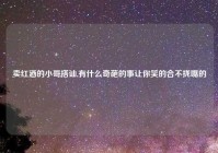 卖红酒的小哥搭讪,有什么奇葩的事让你笑的合不拢嘴的