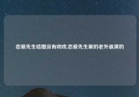 恋爱先生结婚没有吻戏,恋爱先生里的老外谁演的