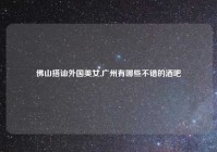 佛山搭讪外国美女,广州有哪些不错的酒吧