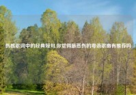 伤感歌词中的经典短句,你觉得最悲伤的粤语歌曲有推荐吗