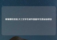 聊骚赚钱丢脸,大三女学生被外国留学生搭讪加微信