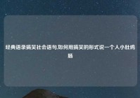 经典语录搞笑社会语句,如何用搞笑的形式说一个人小肚鸡肠