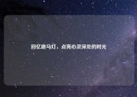回忆跑马灯，点亮心灵深处的时光