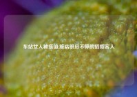车站女人被搭讪,旅店职员不停的招揽客人